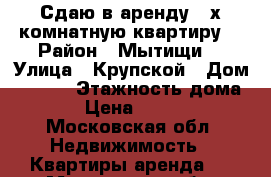 Сдаю в аренду 3-х комнатную квартиру  › Район ­ Мытищи  › Улица ­ Крупской › Дом ­ 6/29 › Этажность дома ­ 2 › Цена ­ 33 000 - Московская обл. Недвижимость » Квартиры аренда   . Московская обл.